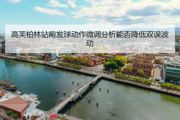gao-fu-bo-lin-zhan-qian-fa-qiu-dong-zuo-wei-diao-fen-xi-neng-fou-jiang-di-shuang-wu-bo-dong-2-949.jpg