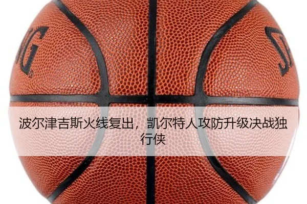 波尔津吉斯火线复出，凯尔特人攻防升级决战独行侠