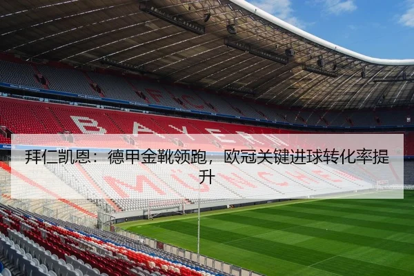 拜仁凯恩：德甲金靴领跑，欧冠关键进球转化率提升