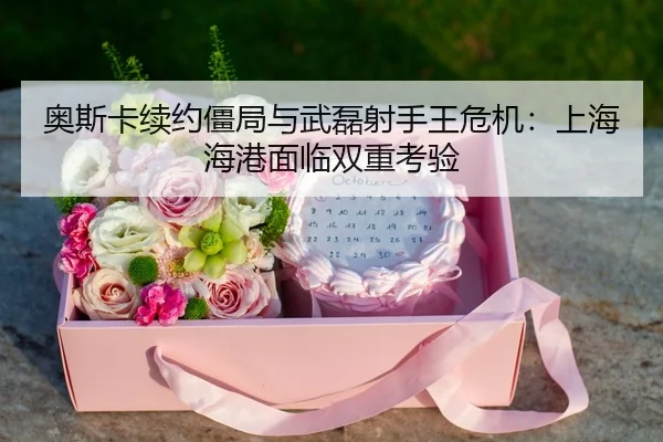 ao-si-ka-xu-yue-jiang-ju-yu-wu-lei-she-shou-wang-wei-ji-shang-hai-hai-gang-mian-lin-shuang-chong-kao-yan-3-312.jpg
