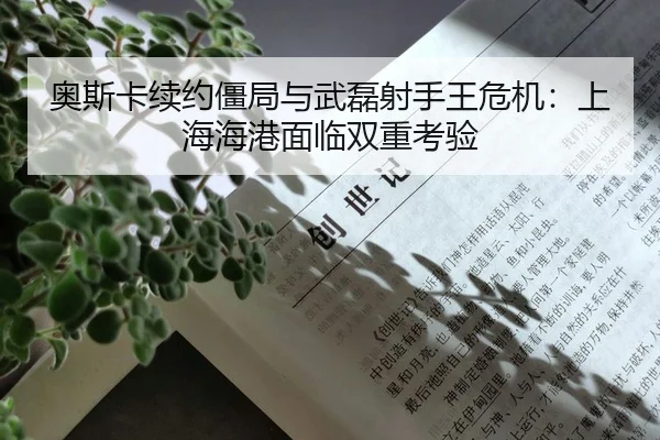 奥斯卡续约僵局与武磊射手王危机：上海海港面临双重考验