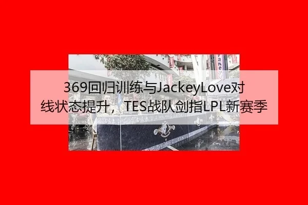 369回归训练与JackeyLove对线状态提升，TES战队剑指LPL新赛季