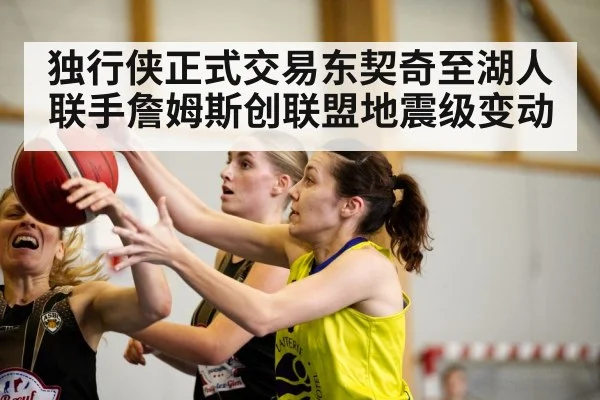 独行侠正式交易东契奇至湖人联手詹姆斯创联盟地震级变动