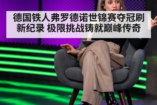 德国铁人弗罗德诺世锦赛夺冠刷新纪录 极限挑战铸就巅峰传奇