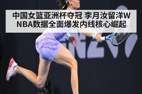 中国女篮亚洲杯夺冠 李月汝留洋WNBA数据全面爆发内线核心崛起
