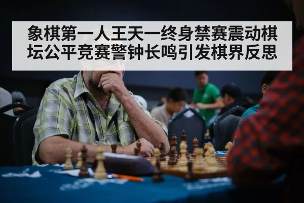 象棋第一人王天一终身禁赛震动棋坛公平竞赛警钟长鸣引发棋界反思