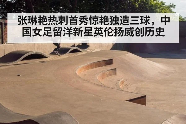 张琳艳热刺首秀惊艳独造三球,中国女足留洋新星英伦扬威创历史