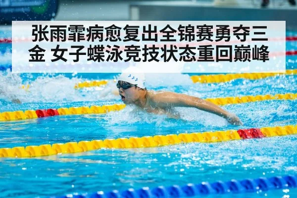 张雨霏病愈复出全锦赛勇夺三金 女子蝶泳竞技状态重回巅峰